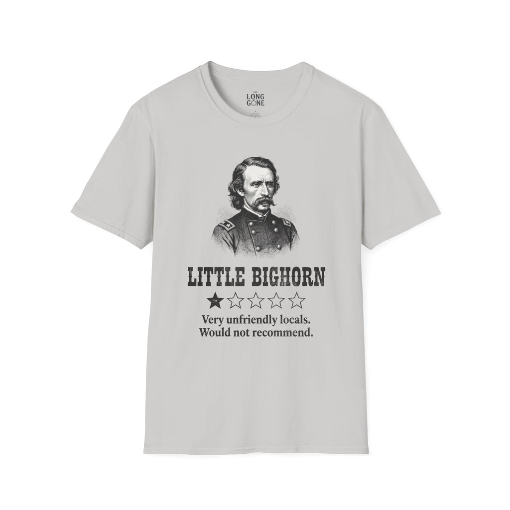 Little Bighorn  T-shirt — “Very Unfriendly Locals. Would Not Recommend.”
