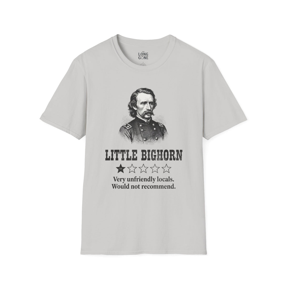 Little Bighorn  T-shirt — “Very Unfriendly Locals. Would Not Recommend.”