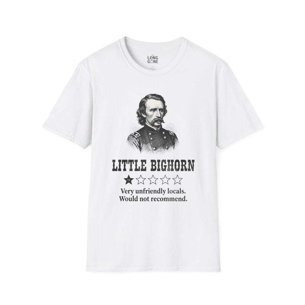 Little Bighorn  T-shirt — “Very Unfriendly Locals. Would Not Recommend.”