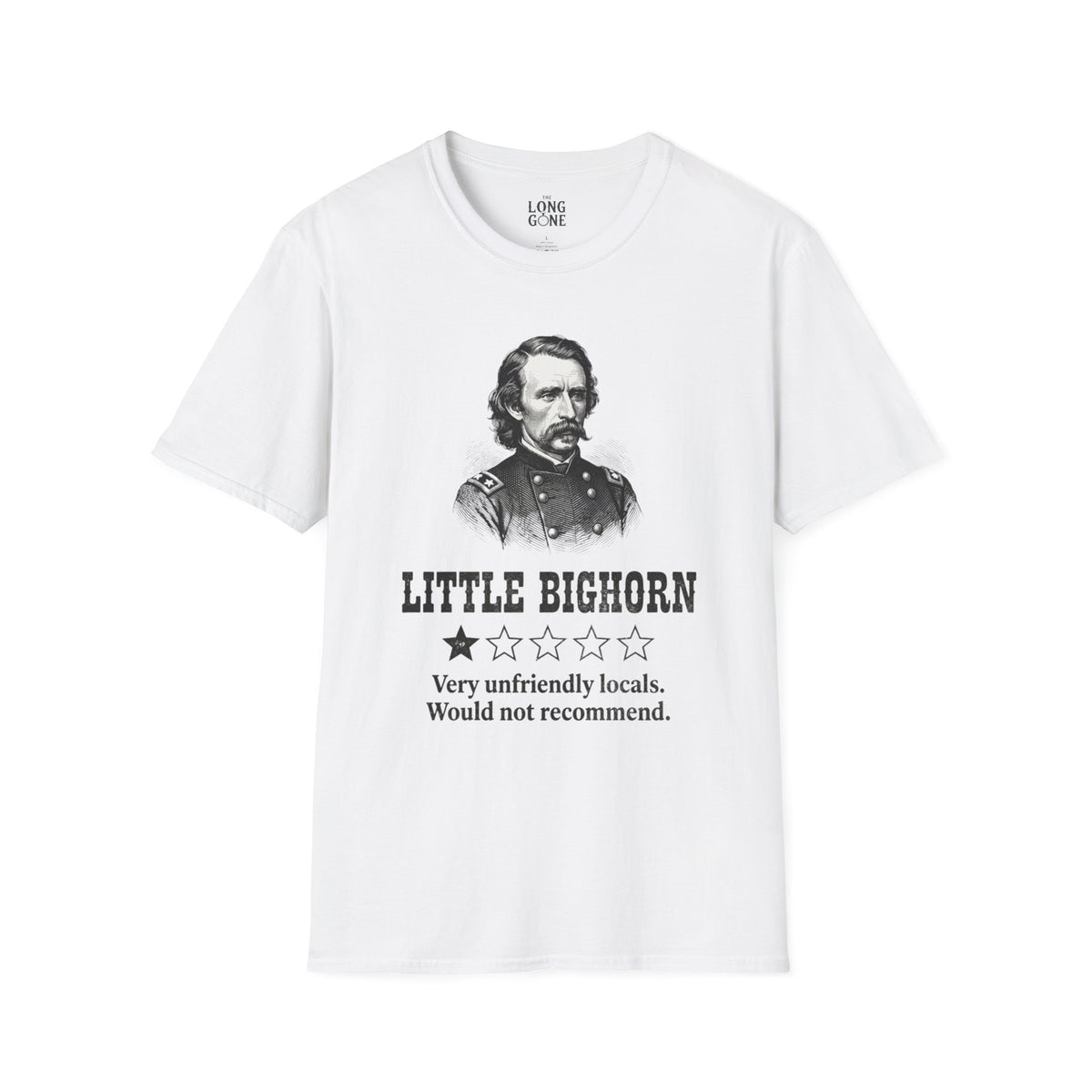 Little Bighorn  T-shirt — “Very Unfriendly Locals. Would Not Recommend.”