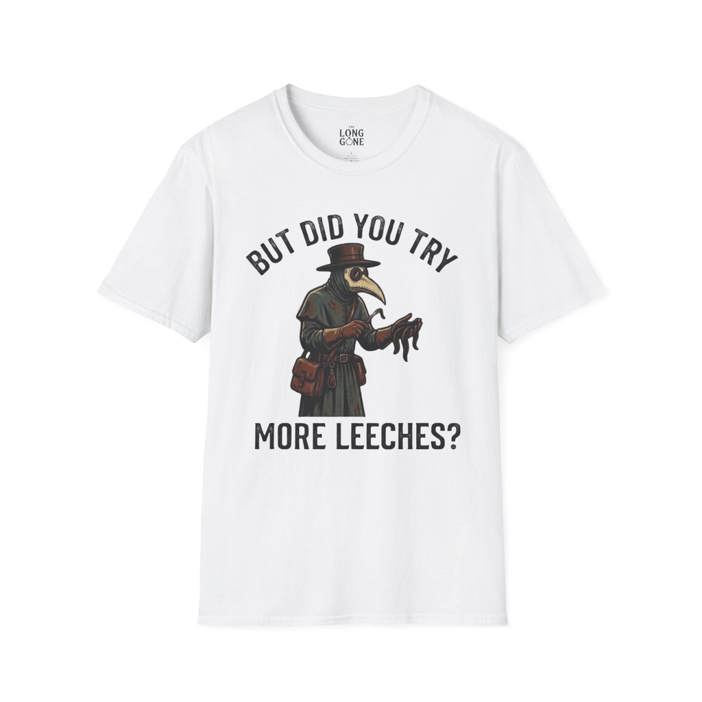 But Did You Try More Leeches? T-shirt