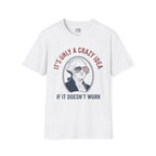 It’s Only a Crazy Idea If It Doesn’t Work George Washington T-shirt