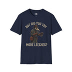 But Did You Try More Leeches? T-shirt