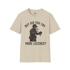 But Did You Try More Leeches? T-shirt