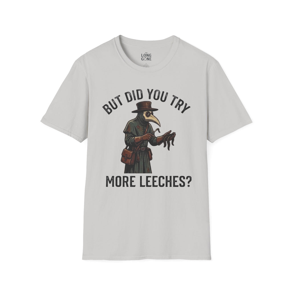 But Did You Try More Leeches? T-shirt