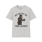 But Did You Try More Leeches? T-shirt