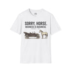 Sorry, Horse. Business Is Business. T-shirt