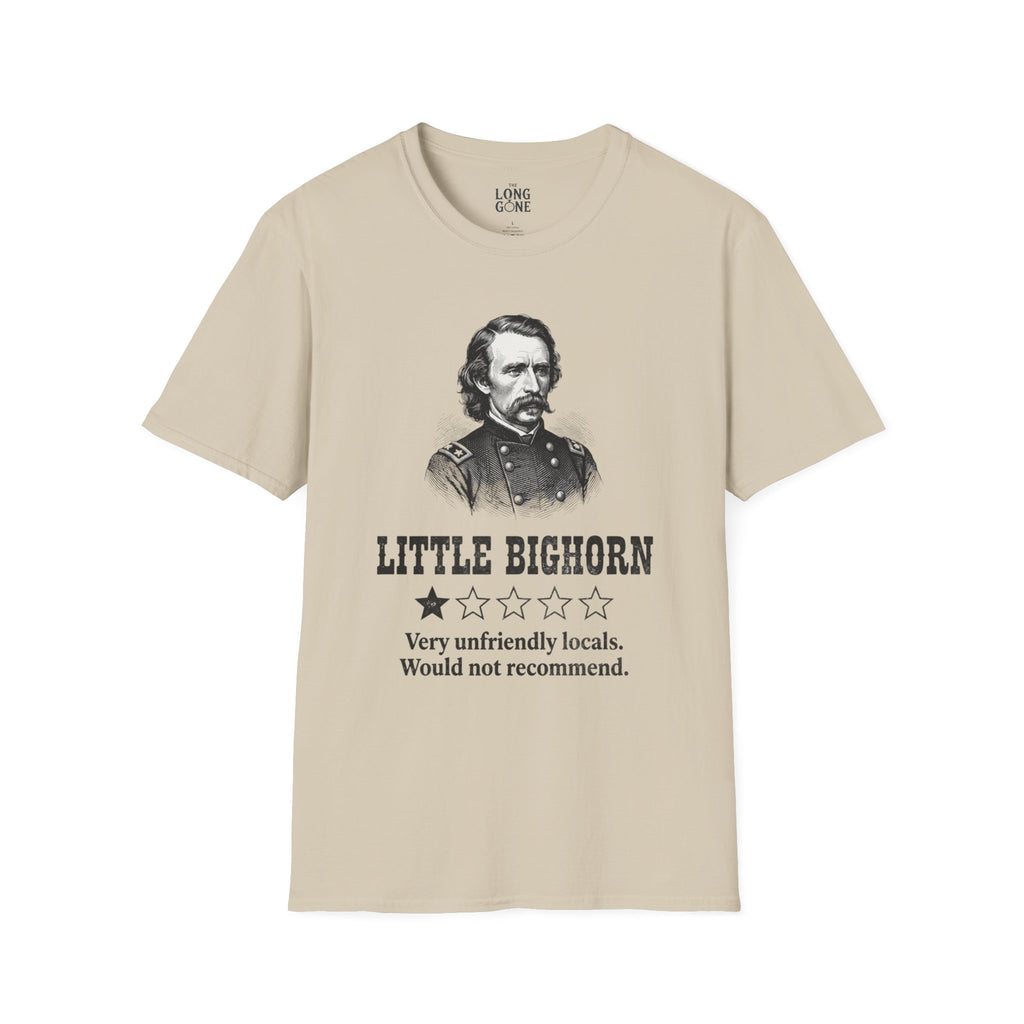 Little Bighorn  T-shirt — “Very Unfriendly Locals. Would Not Recommend.”