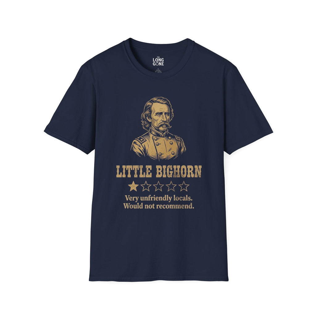 Little Bighorn  T-shirt — “Very Unfriendly Locals. Would Not Recommend.”