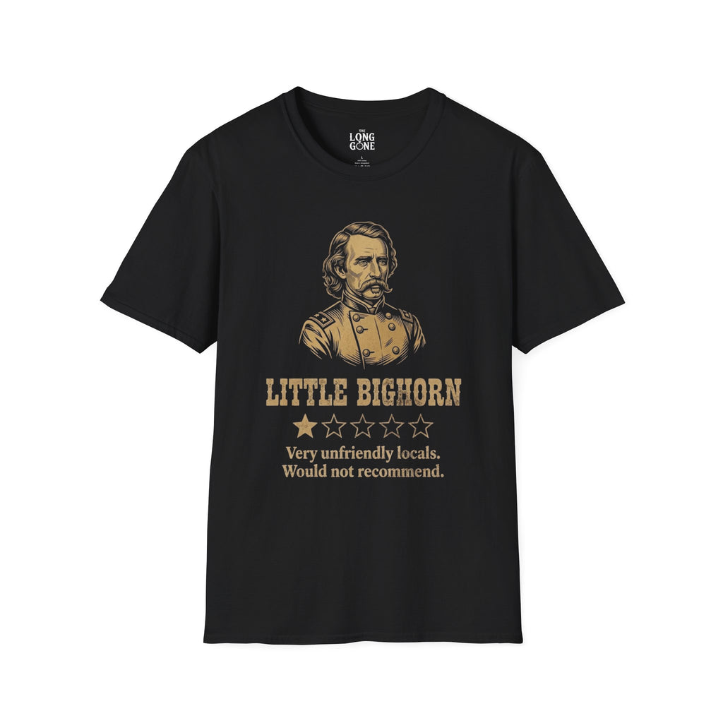 Little Bighorn  T-shirt — “Very Unfriendly Locals. Would Not Recommend.”