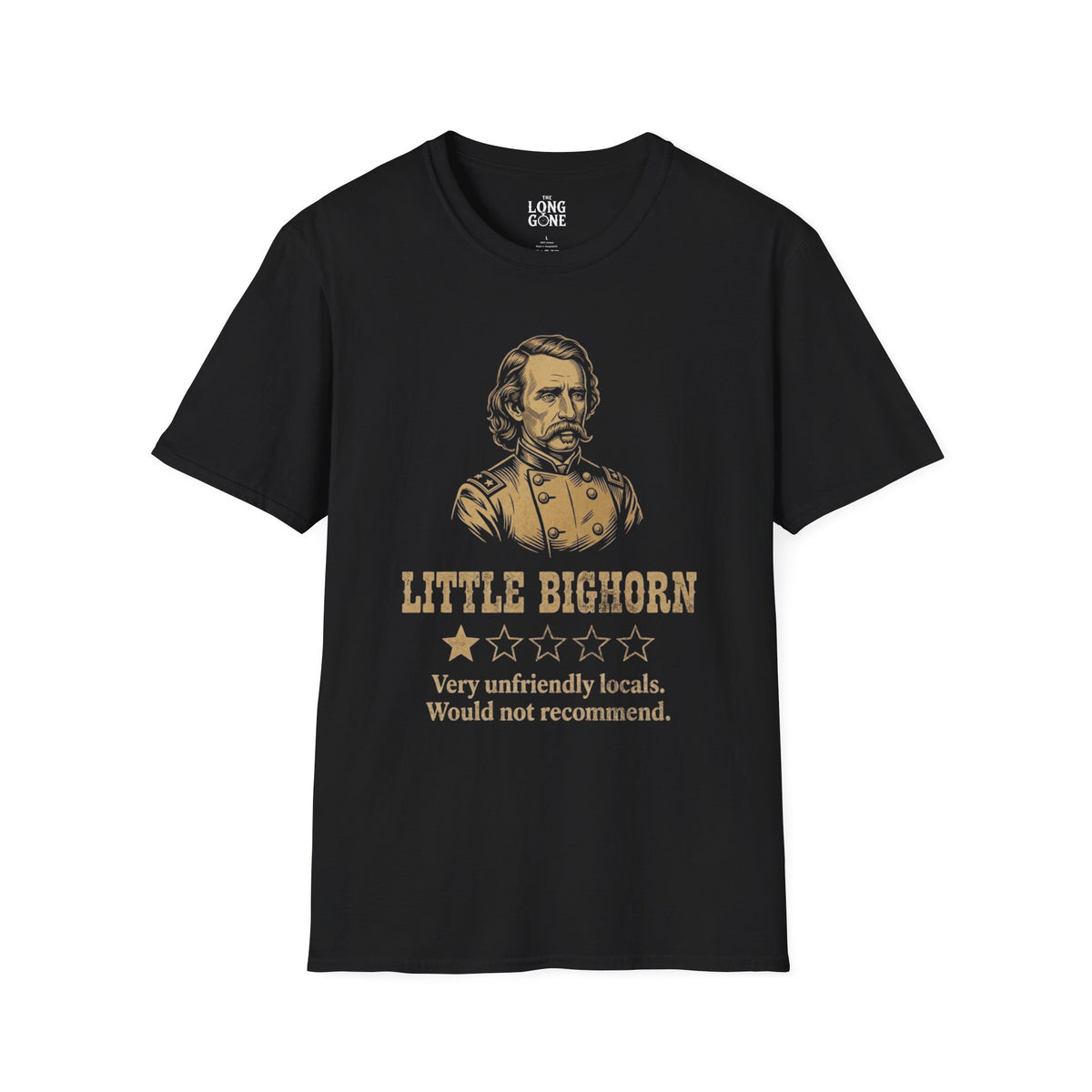 Little Bighorn  T-shirt — “Very Unfriendly Locals. Would Not Recommend.”